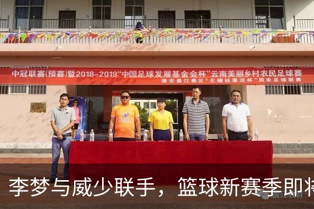 李梦与威少联手，篮球新赛季即将开启，好戏不断！